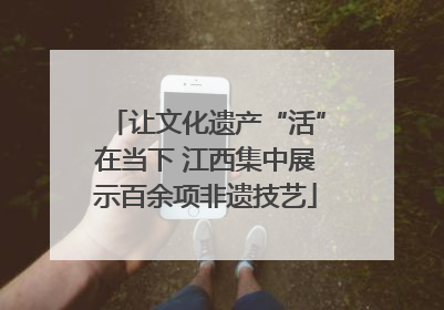 让文化遗产“活”在当下 江西集中展示百余项非遗技艺