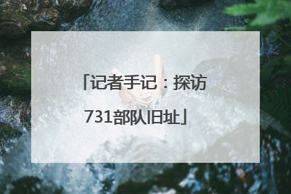 记者手记：探访731部队旧址