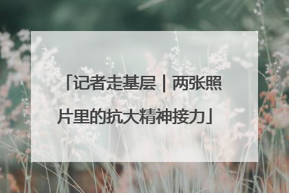 记者走基层｜两张照片里的抗大精神接力
