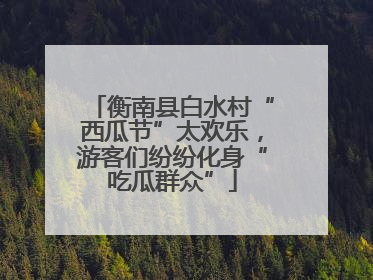 衡南县白水村“西瓜节”太欢乐，游客们纷纷化身“吃瓜群众”