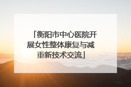 衡阳市中心医院开展女性整体康复与减重新技术交流