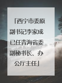 西宁市委原副书记李家成已任青海省委副秘书长、办公厅主任