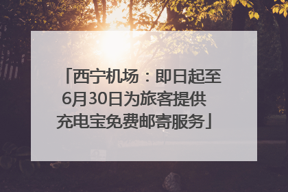 西宁机场：即日起至6月30日为旅客提供充电宝免费邮寄服务