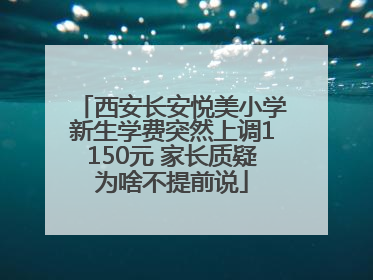 西安长安悦美小学新生学费突然上调1150元 家长质疑为啥不提前说