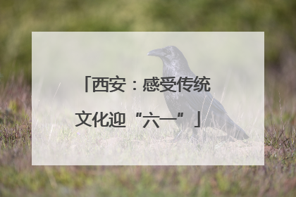 西安：感受传统文化迎“六一”