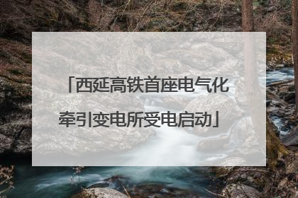 西延高铁首座电气化牵引变电所受电启动