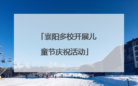 襄阳多校开展儿童节庆祝活动