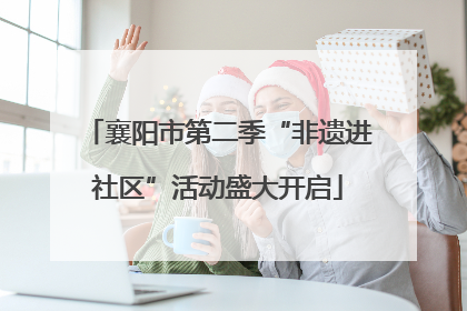 襄阳市第二季“非遗进社区”活动盛大开启