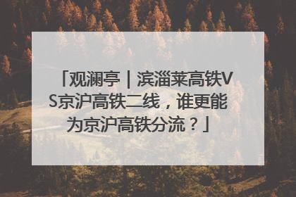 观澜亭｜滨淄莱高铁VS京沪高铁二线，谁更能为京沪高铁分流？