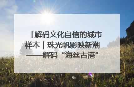 解码文化自信的城市样本｜珠光帆影映新潮——解码“海丝古港”北海的文化自信样本