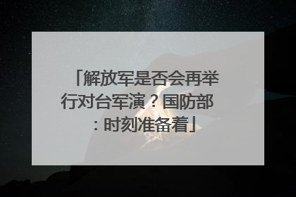解放军是否会再举行对台军演？国防部：时刻准备着