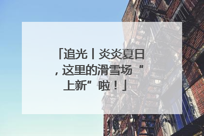 追光丨炎炎夏日，这里的滑雪场“上新”啦！