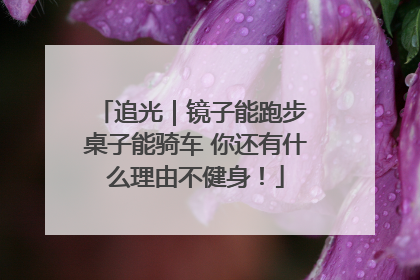 追光｜镜子能跑步 桌子能骑车 你还有什么理由不健身！