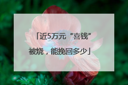 近5万元“喜钱”被烧，能挽回多少