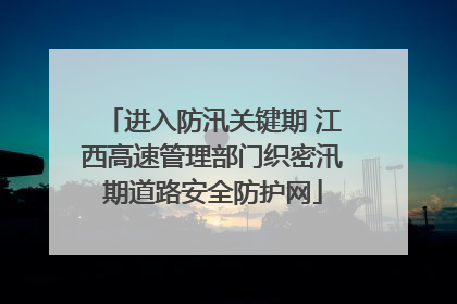 进入防汛关键期 江西高速管理部门织密汛期道路安全防护网