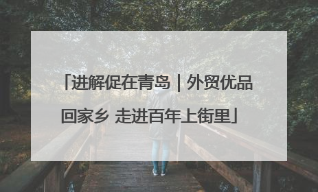 进解促在青岛｜外贸优品回家乡 走进百年上街里