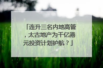 连升三名内地高管，太古地产为千亿港元投资计划护航？
