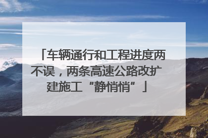 车辆通行和工程进度两不误，两条高速公路改扩建施工“静悄悄”