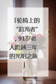 轮椅上的“追光者”，91岁老人跨越三年的光明之旅