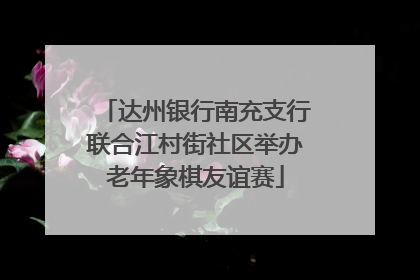 达州银行南充支行联合江村街社区举办老年象棋友谊赛