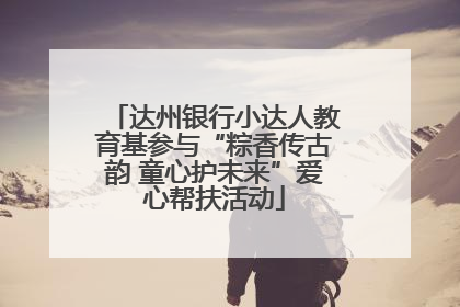 达州银行小达人教育基参与“粽香传古韵 童心护未来”爱心帮扶活动