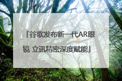 谷歌发布新一代AR眼镜 立讯精密深度赋能