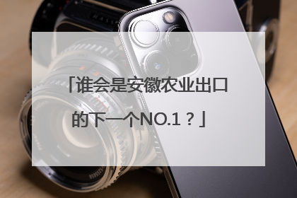 谁会是安徽农业出口的下一个NO.1？