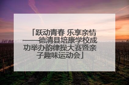 跃动青春 乐享亲情——德清县培康学校成功举办韵律操大赛暨亲子趣味运动会