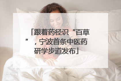 跟着药径识“百草”，宁波首条中医药研学步道发布
