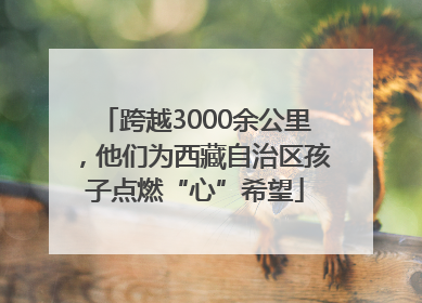 跨越3000余公里，他们为西藏自治区孩子点燃“心”希望