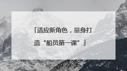 适应新角色，量身打造“船员第一课”