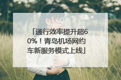 通行效率提升超60%！青岛机场网约车新服务模式上线