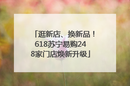 逛新店、换新品！618苏宁易购248家门店焕新升级