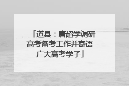 道县：唐超学调研高考备考工作并寄语广大高考学子