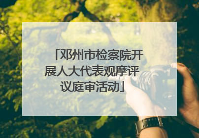 邓州市检察院开展人大代表观摩评议庭审活动