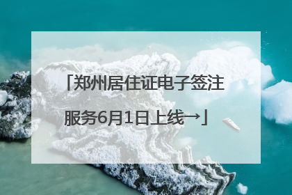 郑州居住证电子签注服务6月1日上线→
