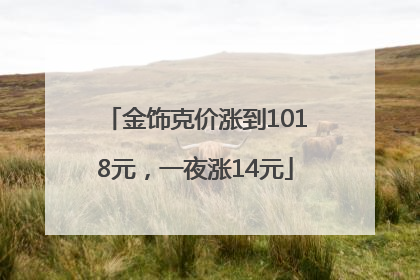 金饰克价涨到1018元，一夜涨14元