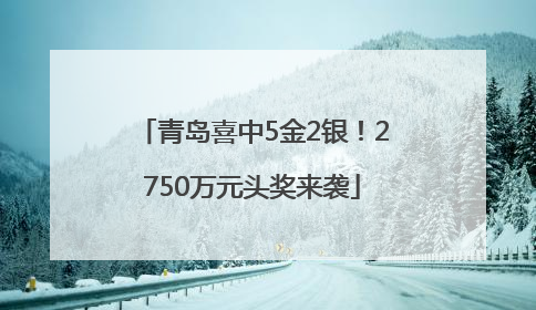 青岛喜中5金2银！2750万元头奖来袭