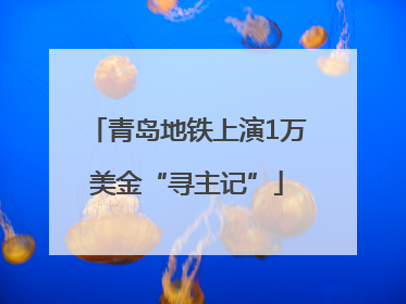 青岛地铁上演1万美金“寻主记”