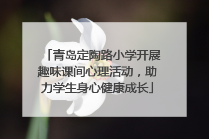 青岛定陶路小学开展趣味课间心理活动，助力学生身心健康成长