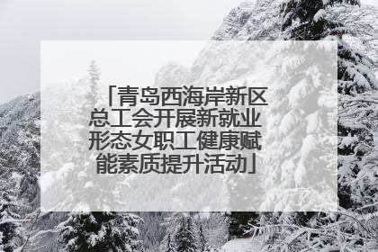 青岛西海岸新区总工会开展新就业形态女职工健康赋能素质提升活动