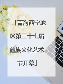 青海西宁地区第三十七届藏族文化艺术节开幕