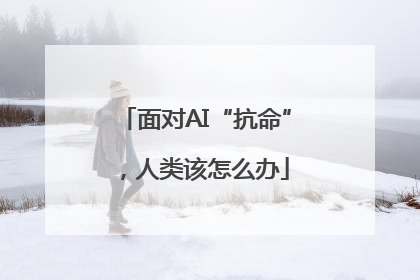 面对AI“抗命”，人类该怎么办