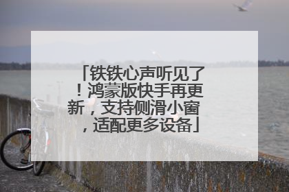 铁铁心声听见了！鸿蒙版快手再更新，支持侧滑小窗，适配更多设备