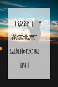 锐评｜“花漾北京”是如何实现的