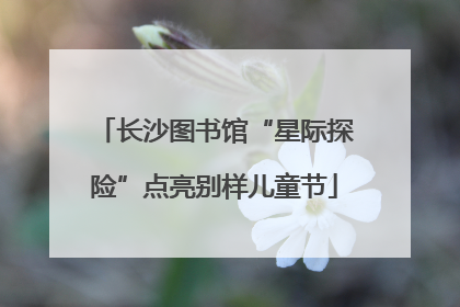 长沙图书馆“星际探险”点亮别样儿童节