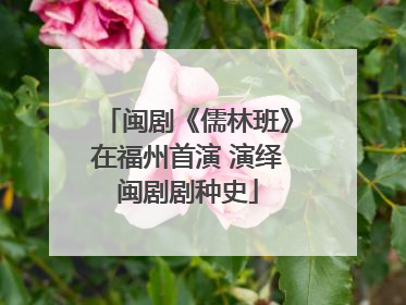 闽剧《儒林班》在福州首演 演绎闽剧剧种史