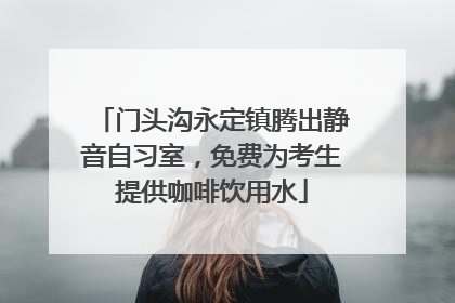 门头沟永定镇腾出静音自习室，免费为考生提供咖啡饮用水