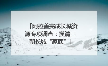 阿拉善完成长城资源专项调查：摸清三朝长城“家底”