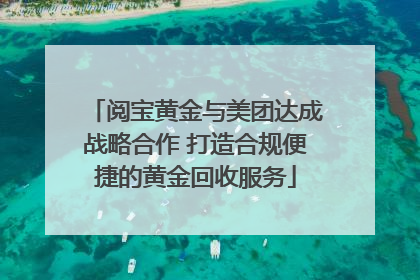 阅宝黄金与美团达成战略合作 打造合规便捷的黄金回收服务
